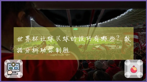 世界杯让球买球的技巧有哪些？数据分析助你制胜
