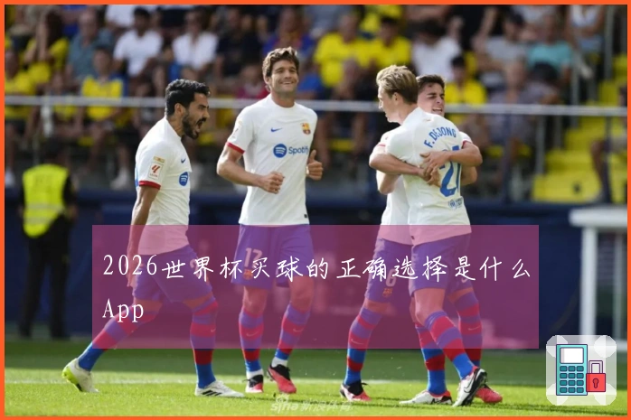 2026世界杯买球的正确选择是什么App