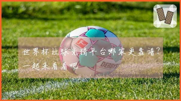 世界杯让球竞猜平台哪家更靠谱？一起来看看吧
