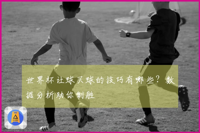 世界杯让球买球的技巧有哪些？数据分析助你制胜